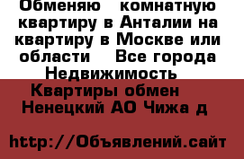 Обменяю 3 комнатную квартиру в Анталии на квартиру в Москве или области  - Все города Недвижимость » Квартиры обмен   . Ненецкий АО,Чижа д.